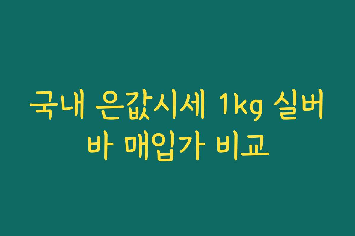 국내 은값시세 1kg 실버바 매입가 비교 국내 은값시세 1kg 실버바 매입가 비교