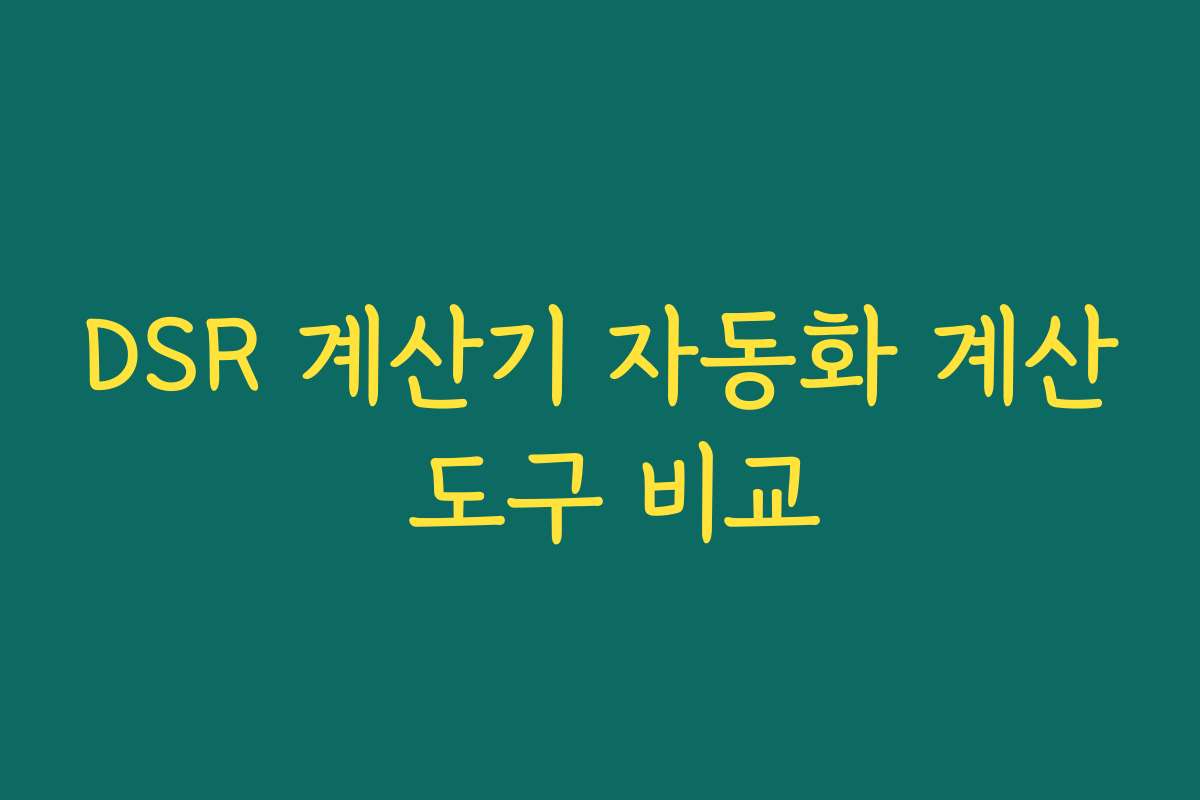 DSR 계산기 자동화 계산 도구 비교 DSR 계산기 자동화 계산 도구 비교