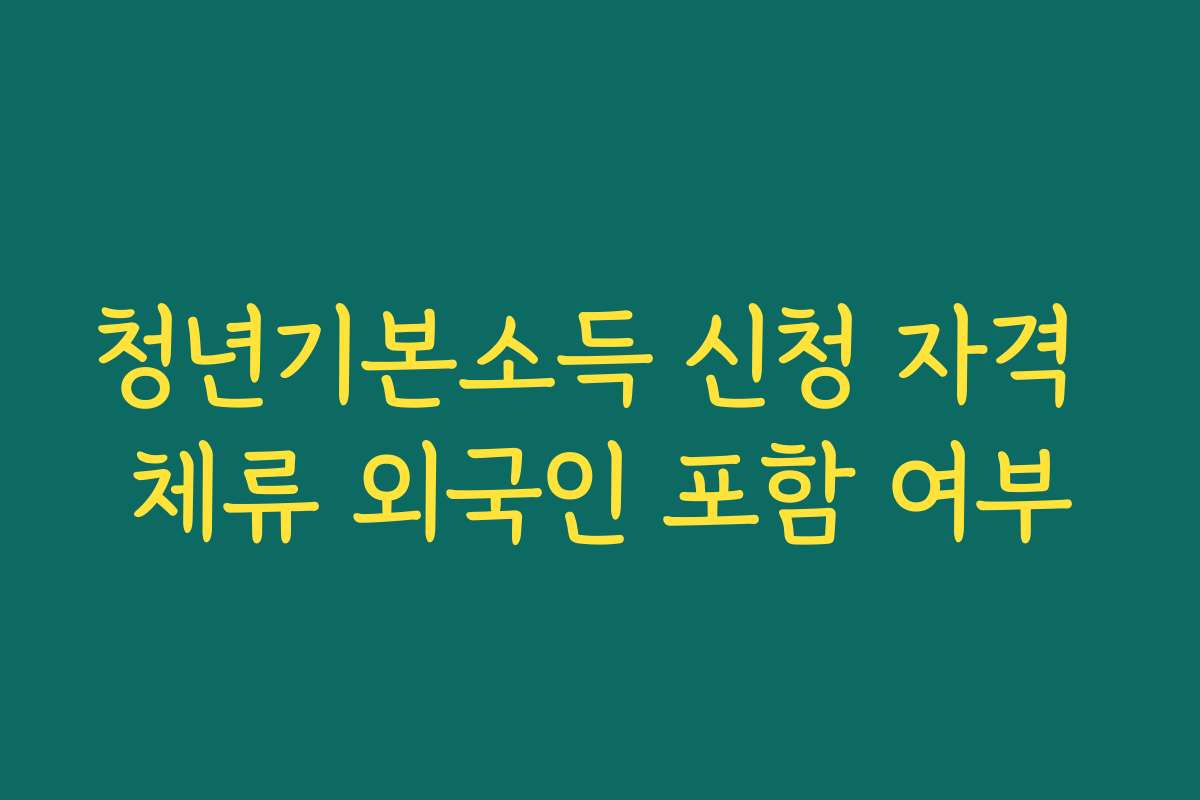 청년기본소득 신청 자격 체류 외국인 포함 여부