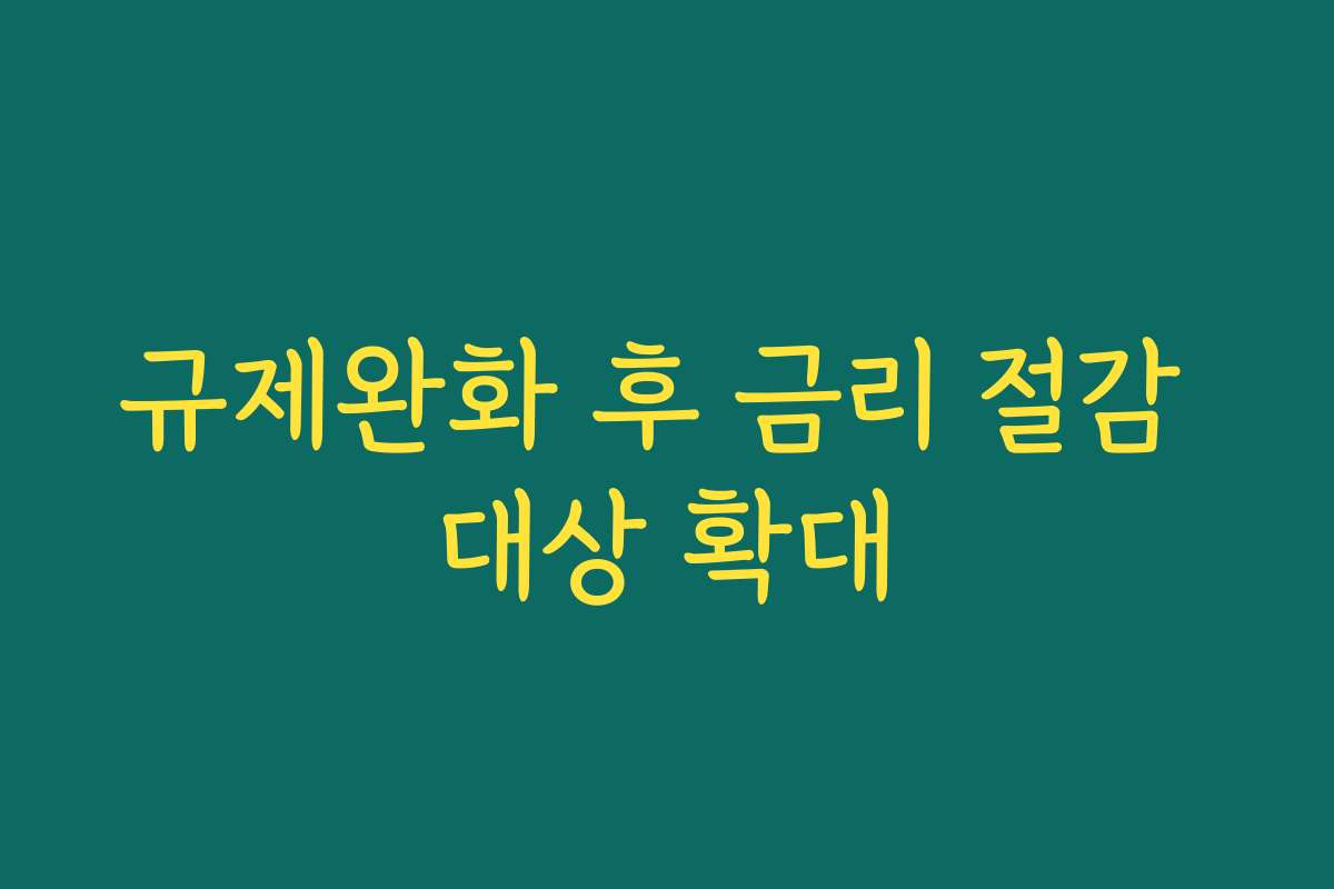 규제완화 후 금리 절감 대상 확대