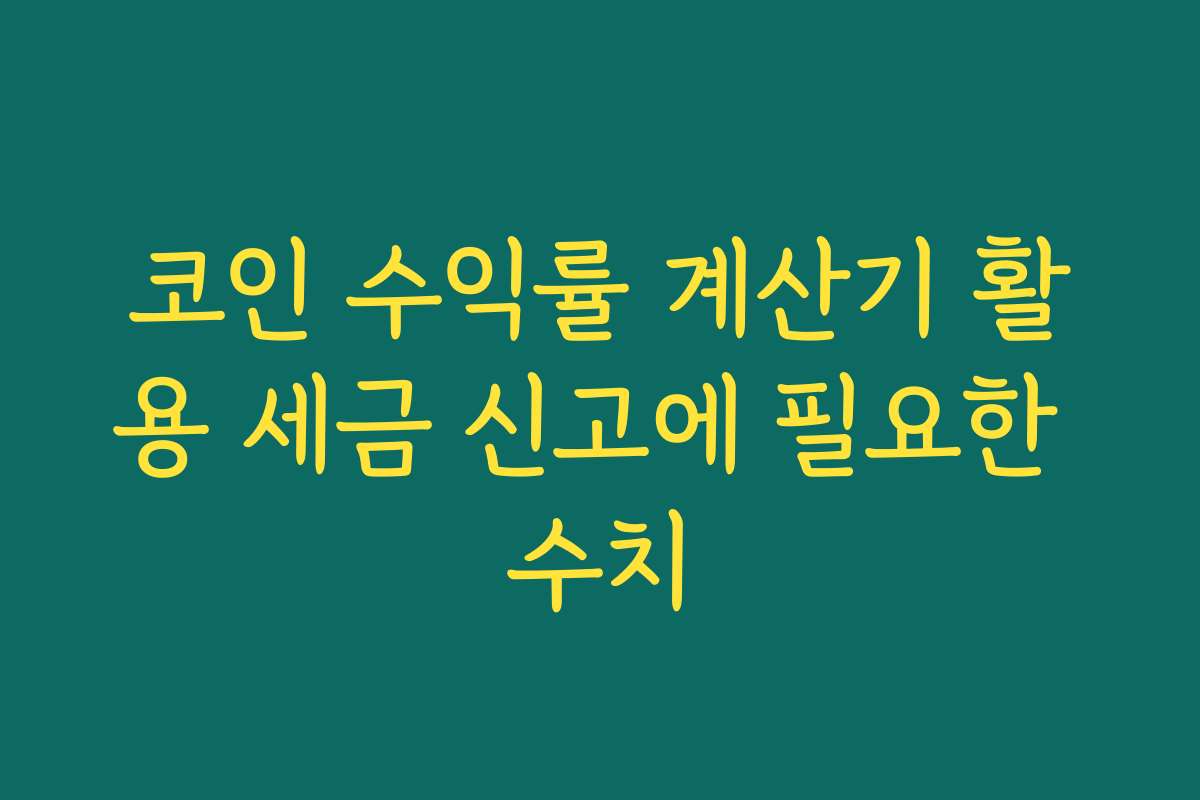 코인 수익률 계산기 활용 세금 신고에 필요한 수치