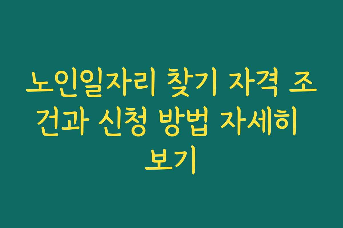 노인일자리 찾기 자격 조건과 신청 방법 자세히 보기
