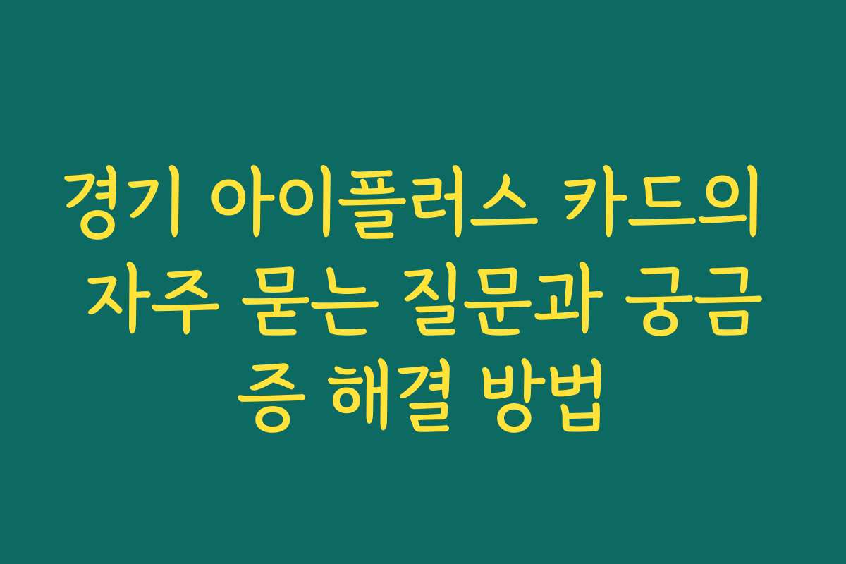 경기 아이플러스 카드의 자주 묻는 질문과 궁금증 해결 방법