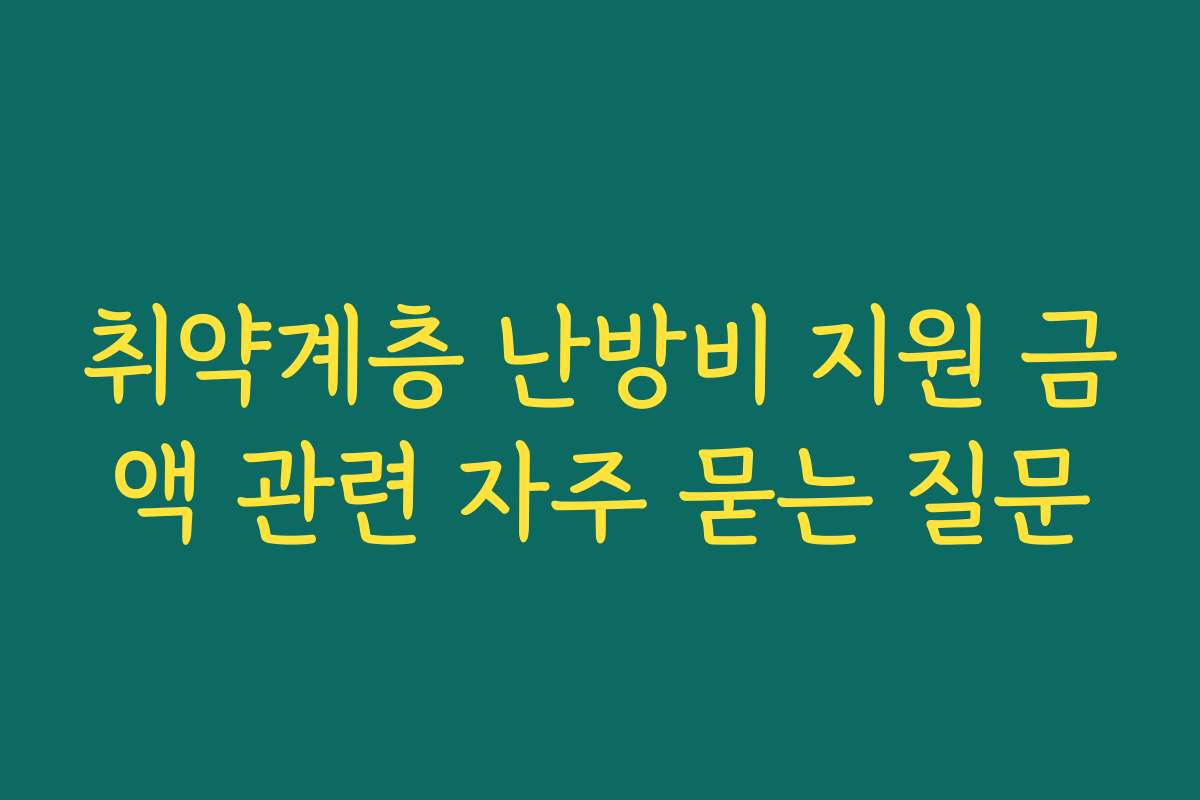 취약계층 난방비 지원 금액 관련 자주 묻는 질문