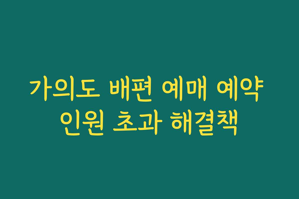 가의도 배편 예매 예약 인원 초과 해결책 가의도 배편 예매 예약 인원 초과 해결책