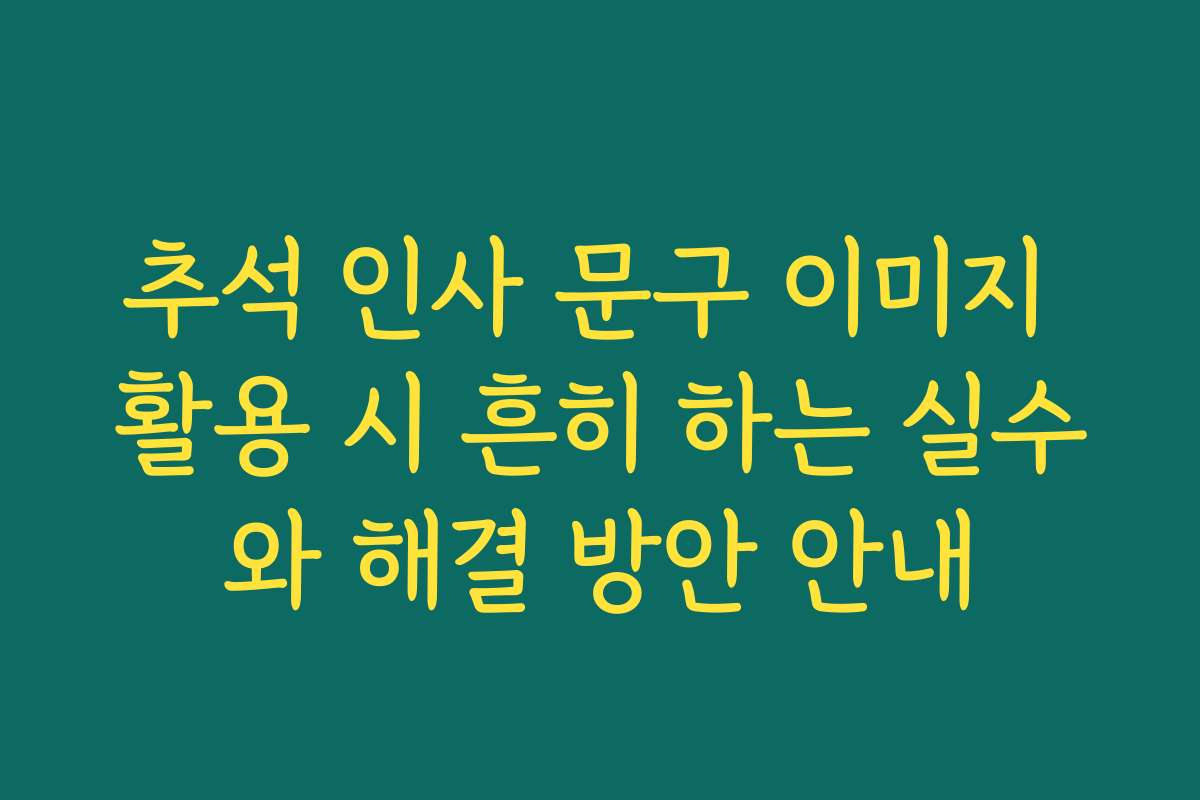 추석 인사 문구 이미지 활용 시 흔히 하는 실수와 해결 방안 안내