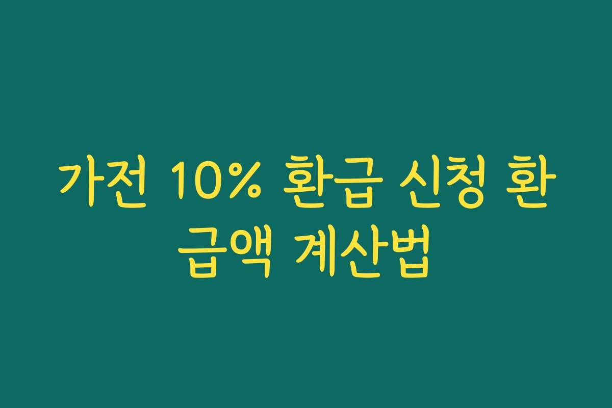 가전 10% 환급 신청 환급액 계산법 가전 10% 환급 신청 환급액 계산법
