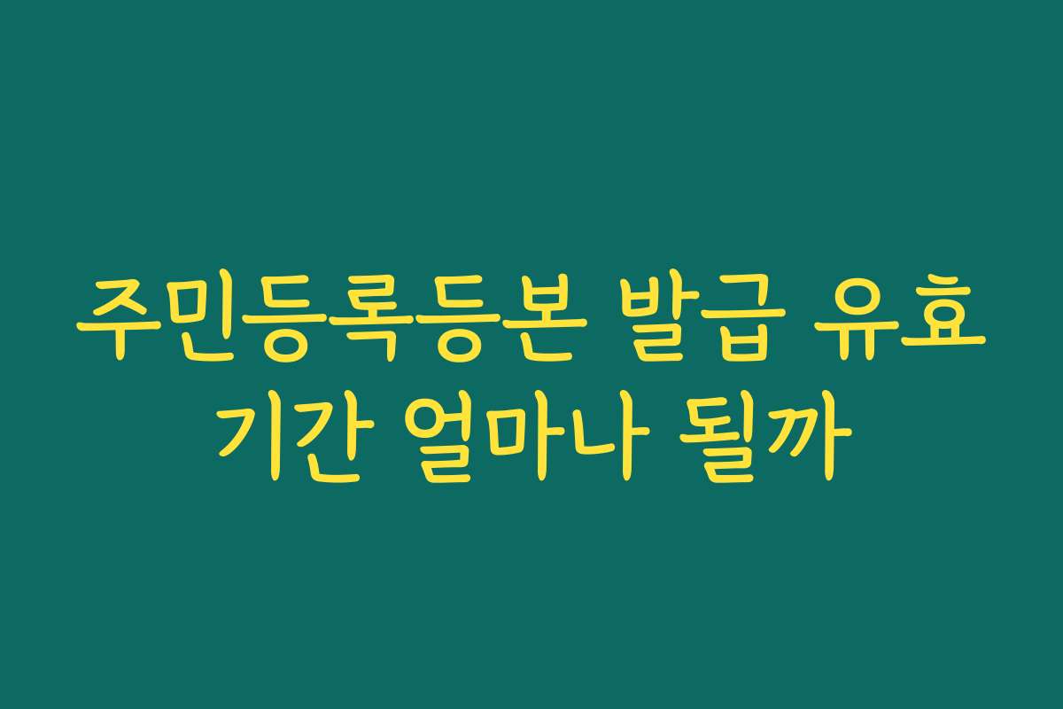 주민등록등본 발급 유효기간 얼마나 될까