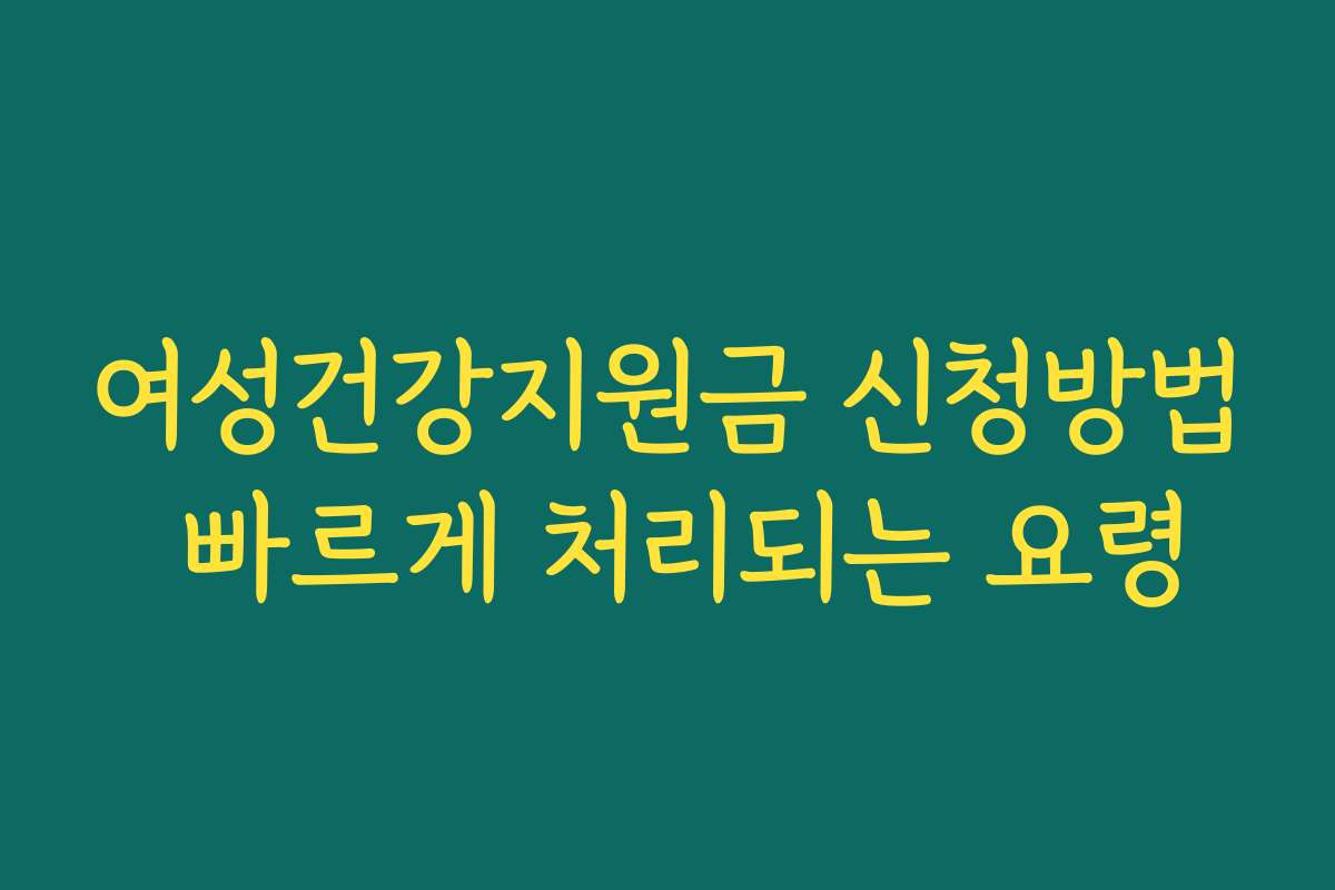 여성건강지원금 신청방법 빠르게 처리되는 요령