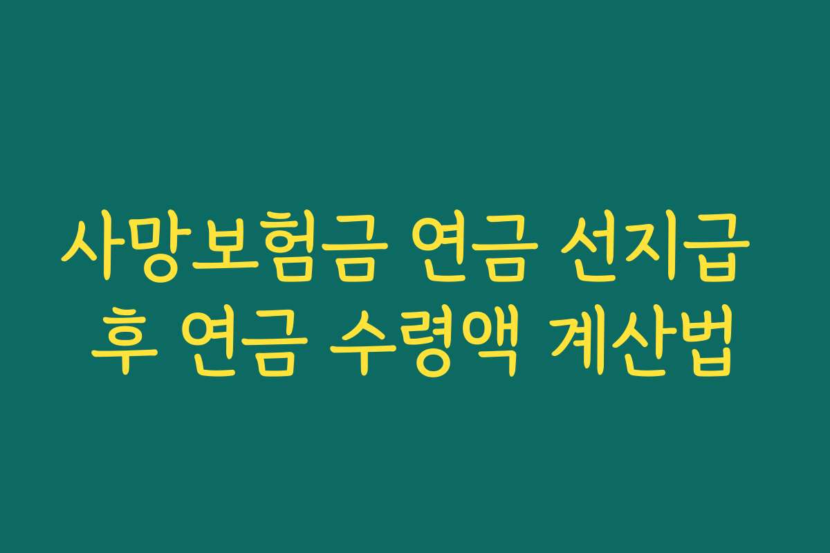 사망보험금 연금 선지급 후 연금 수령액 계산법