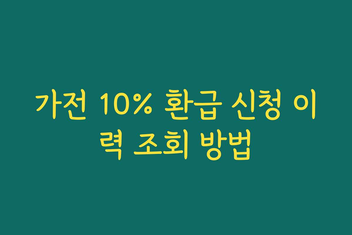 가전 10% 환급 신청 이력 조회 방법 가전 10% 환급 신청 이력 조회 방법