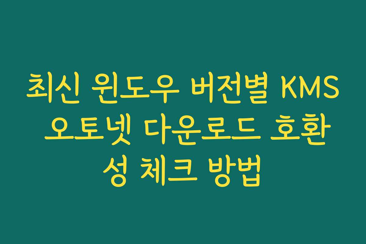 최신 윈도우 버전별 KMS 오토넷 다운로드 호환성 체크 방법