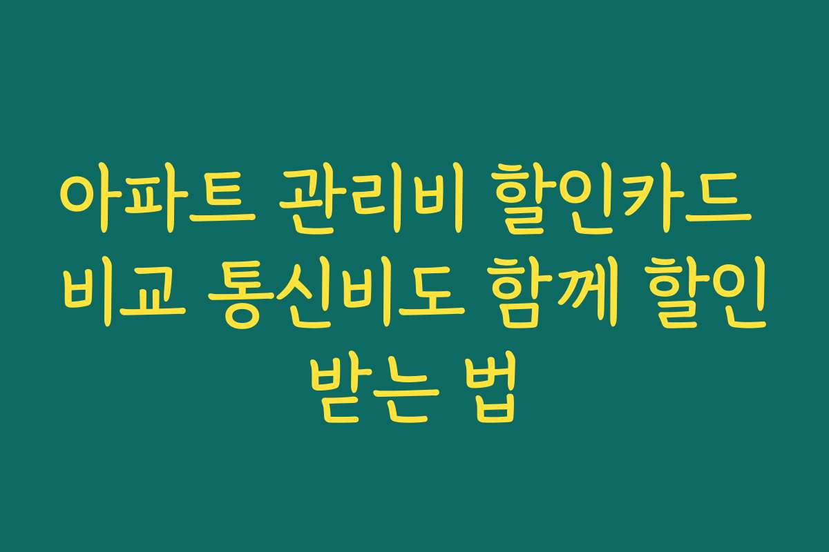아파트 관리비 할인카드 비교 통신비도 함께 할인받는 법