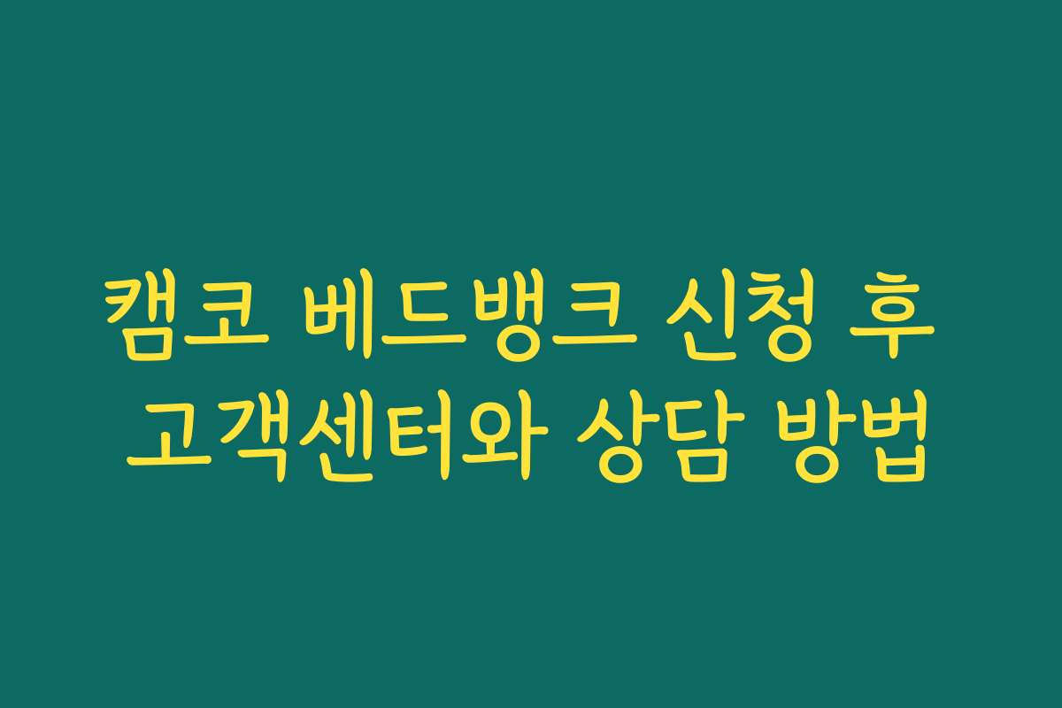 캠코 베드뱅크 신청 후 고객센터와 상담 방법