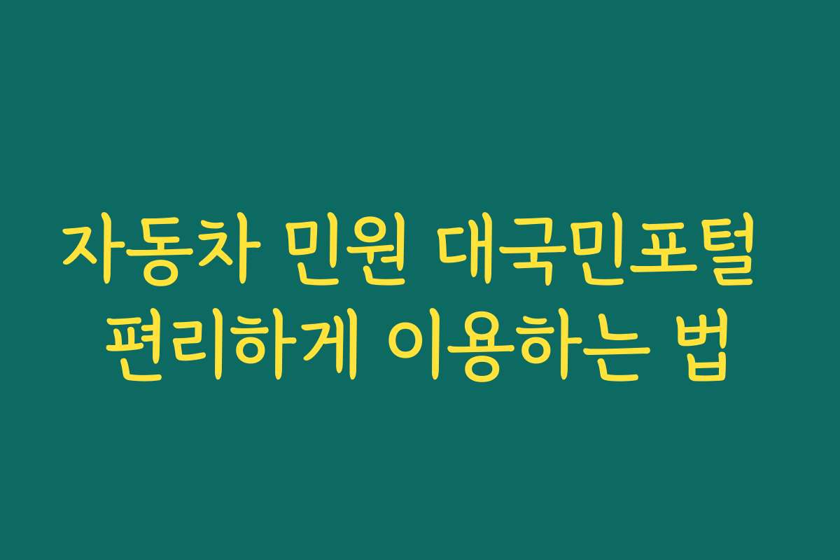 자동차 민원 대국민포털 편리하게 이용하는 법 자동차 민원 대국민포털 편리하게 이용하는 법