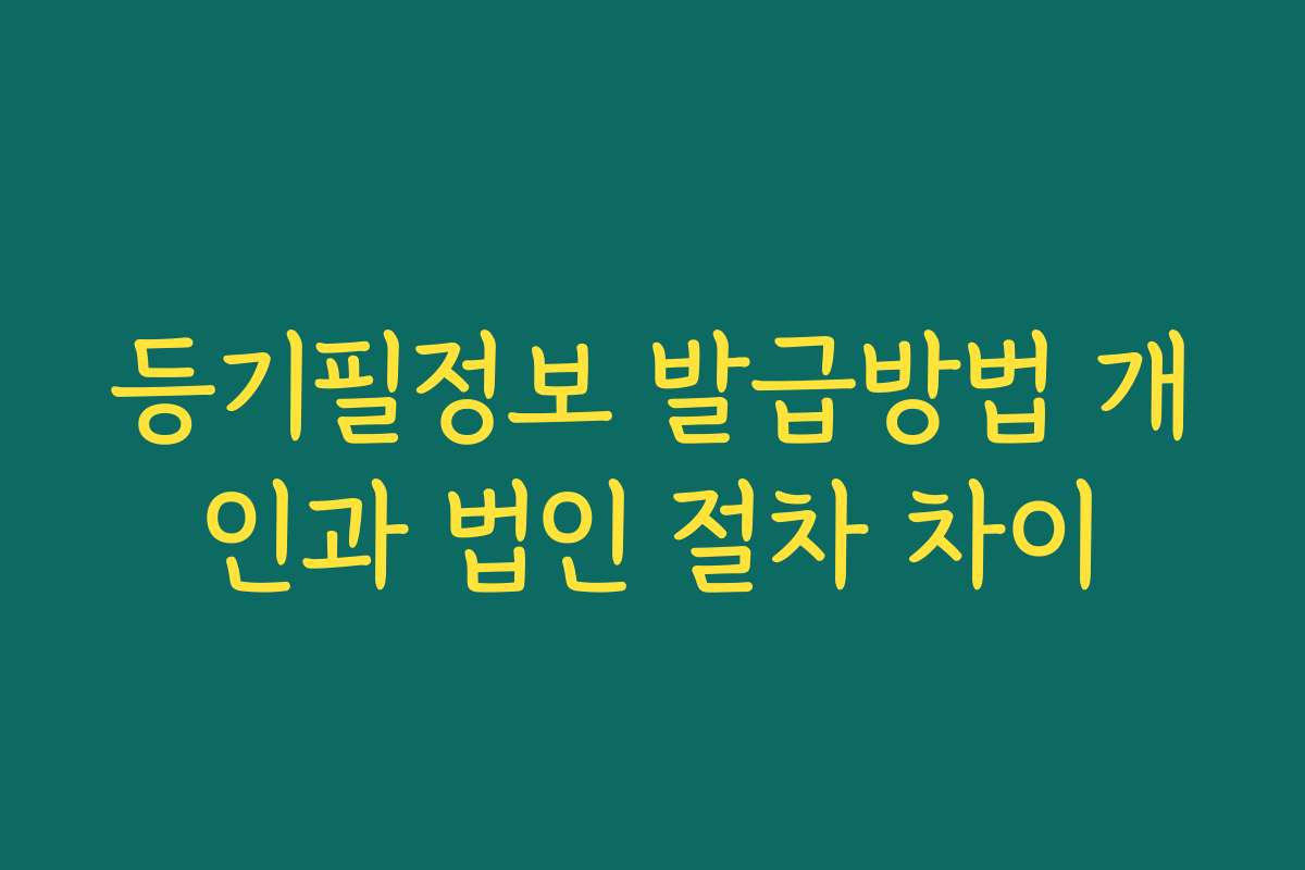 등기필정보 발급방법 개인과 법인 절차 차이