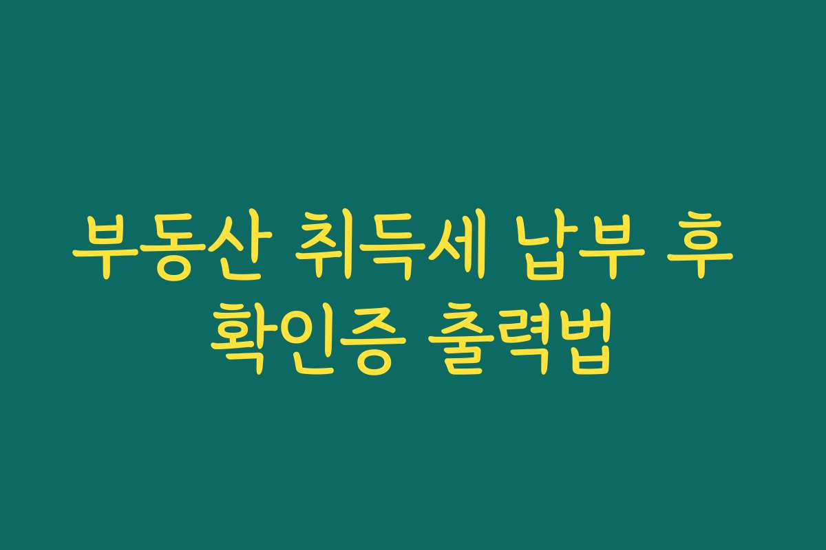 부동산 취득세 납부 후 확인증 출력법