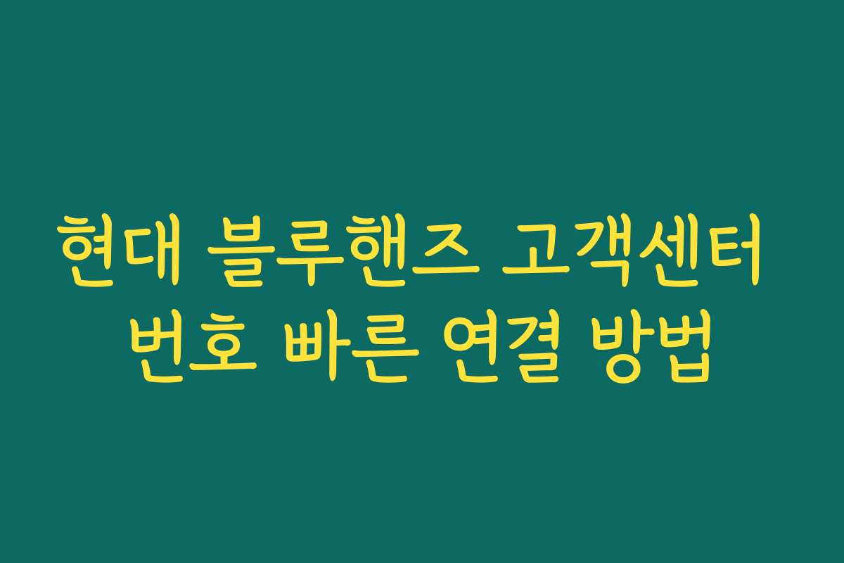 현대 블루핸즈 고객센터 번호 빠른 연결 방법 현대 블루핸즈 고객센터 번호 빠른 연결 방법