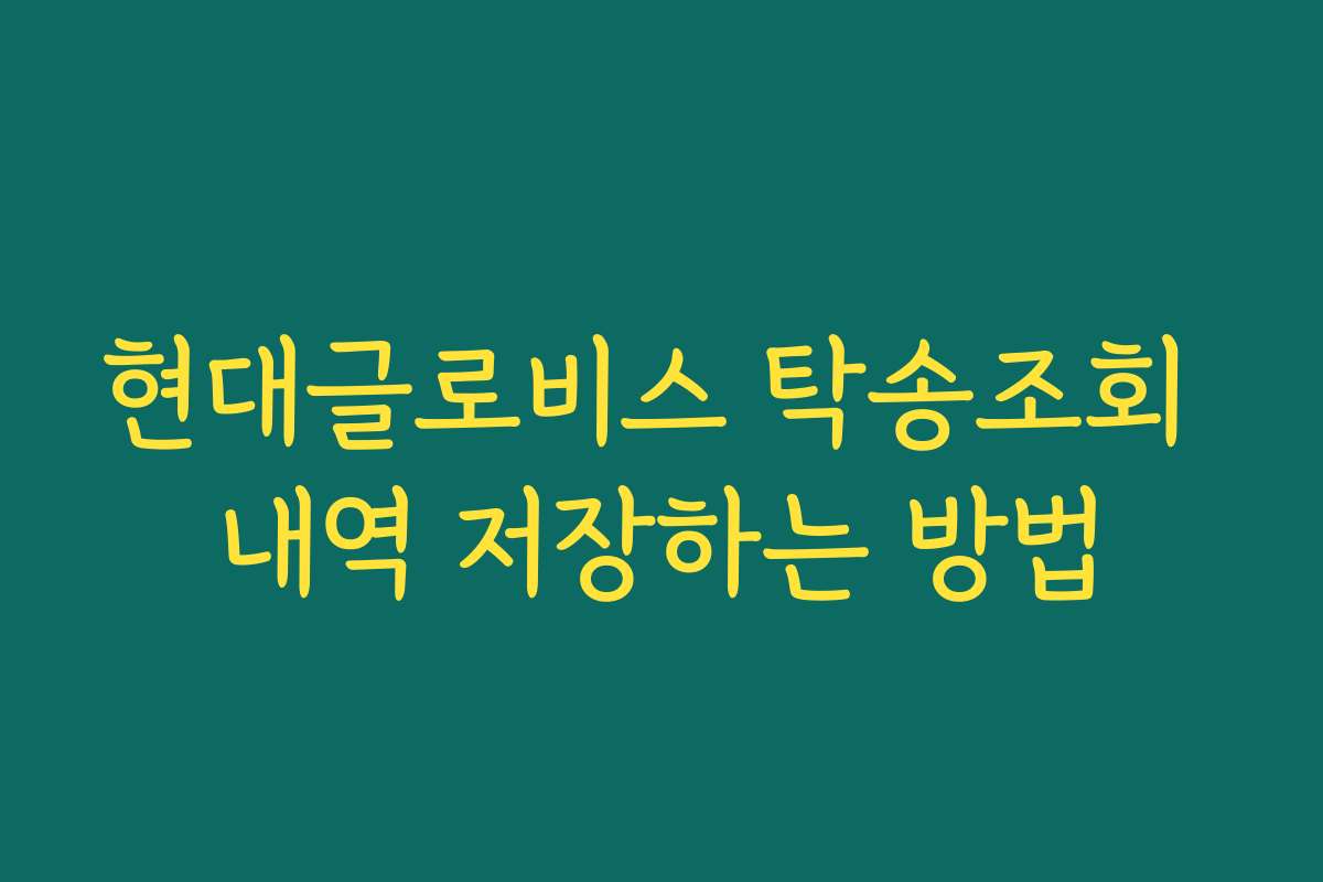 현대글로비스 탁송조회 내역 저장하는 방법