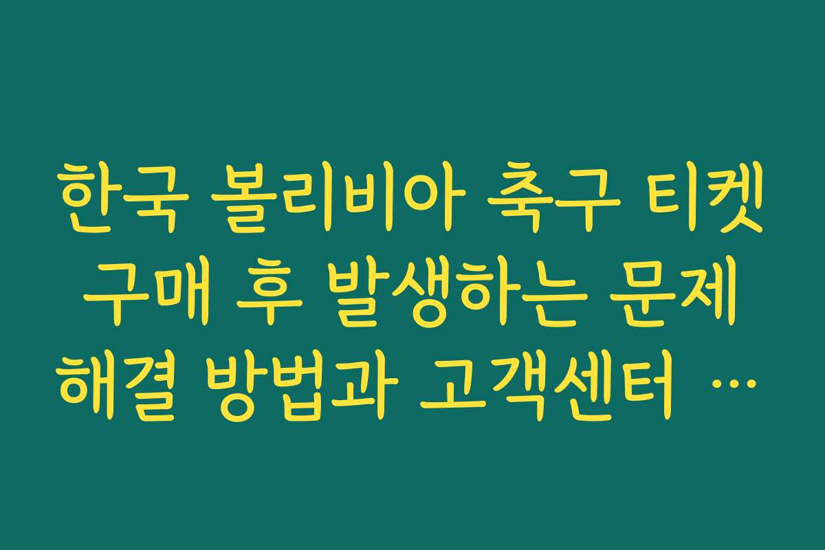 한국 볼리비아 축구 티켓 구매 후 발생하는 문제 해결 방법과 고객센터 안내