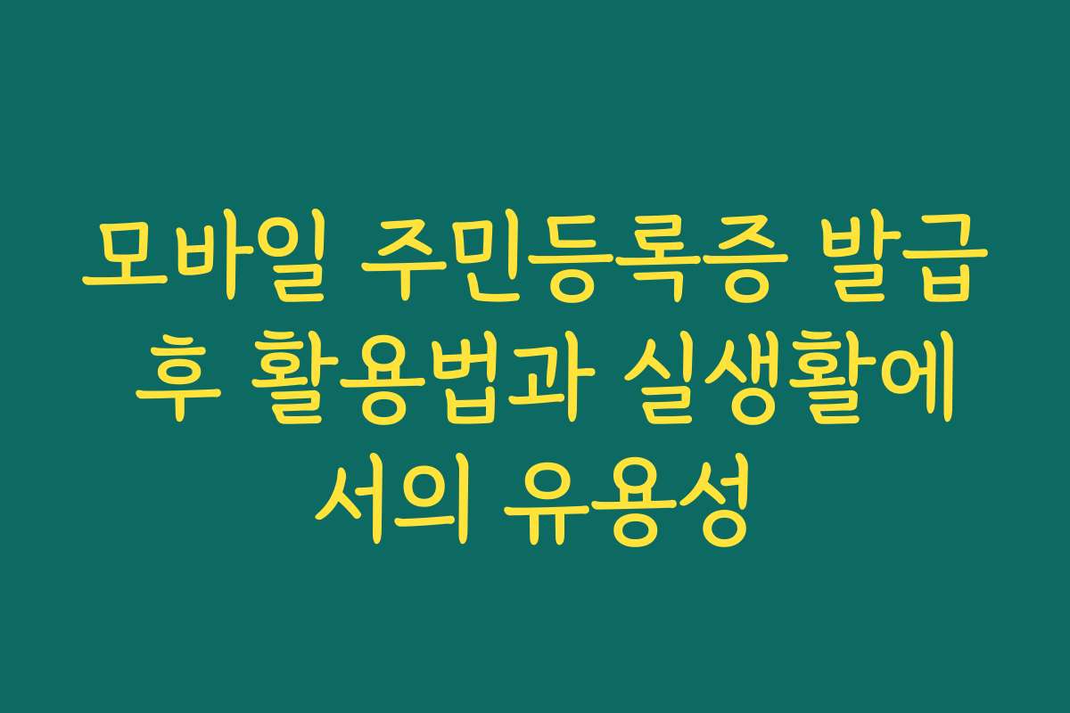 모바일 주민등록증 발급 후 활용법과 실생활에서의 유용성