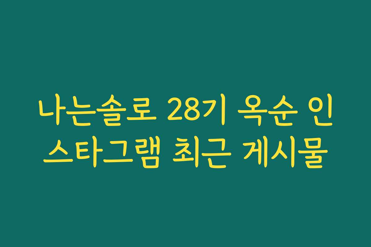 나는솔로 28기 옥순 인스타그램 최근 게시물