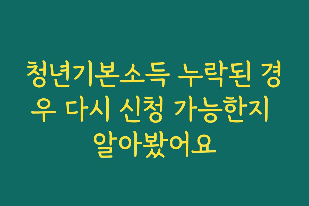 청년기본소득 누락된 경우 다시 신청 가능한지 알아봤어요