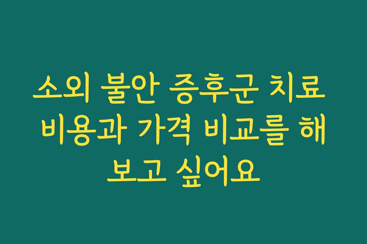 소외 불안 증후군 치료 비용과 가격 비교를 해보고 싶어요