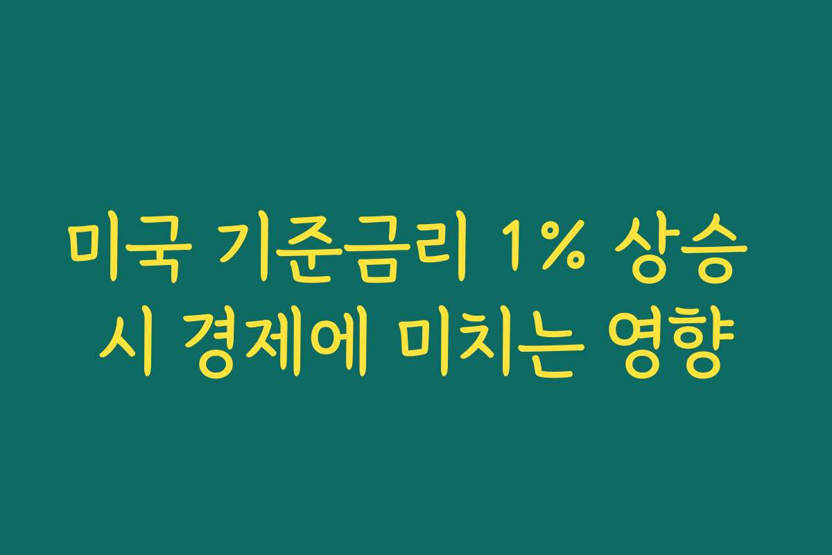 미국 기준금리 1% 상승 시 경제에 미치는 영향
