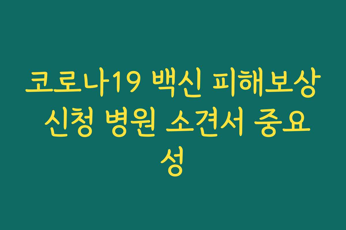 코로나19 백신 피해보상 신청 병원 소견서 중요성 코로나19 백신 피해보상 신청 병원 소견서 중요성