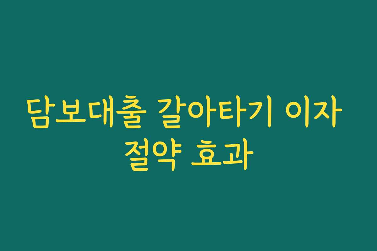 담보대출 갈아타기 이자 절약 효과
