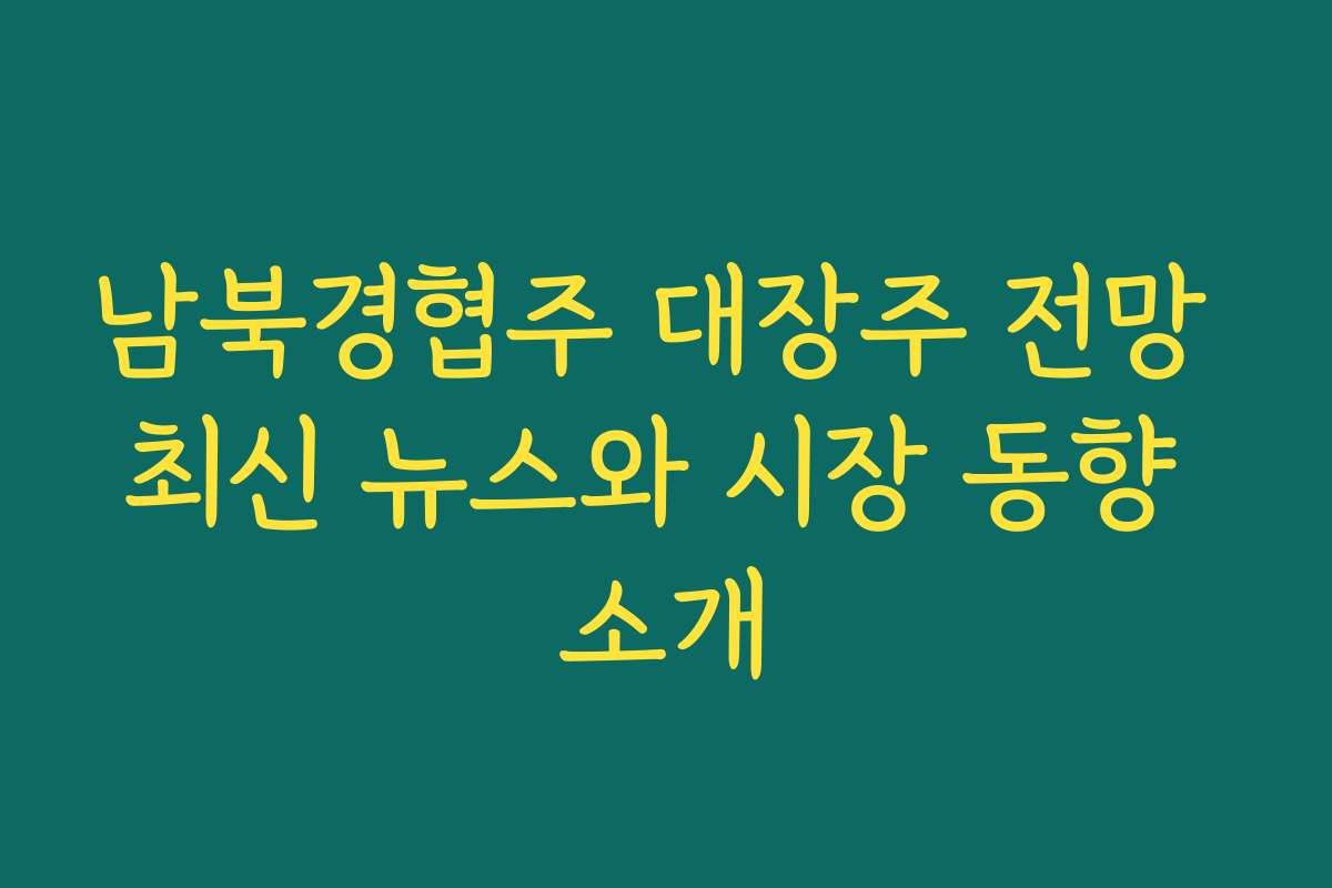 남북경협주 대장주 전망 최신 뉴스와 시장 동향 소개