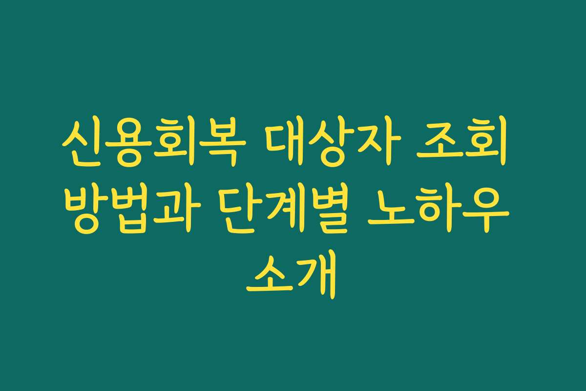 신용회복 대상자 조회 방법과 단계별 노하우 소개