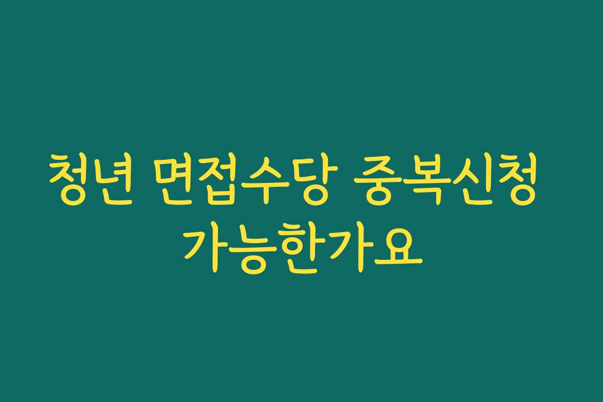 청년 면접수당 중복신청 가능한가요