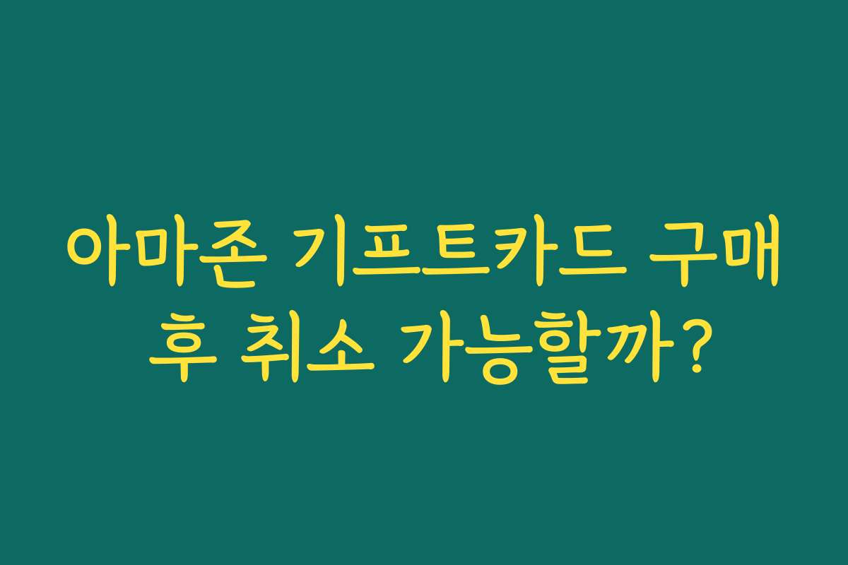 아마존 기프트카드 구매 후 취소 가능할까?