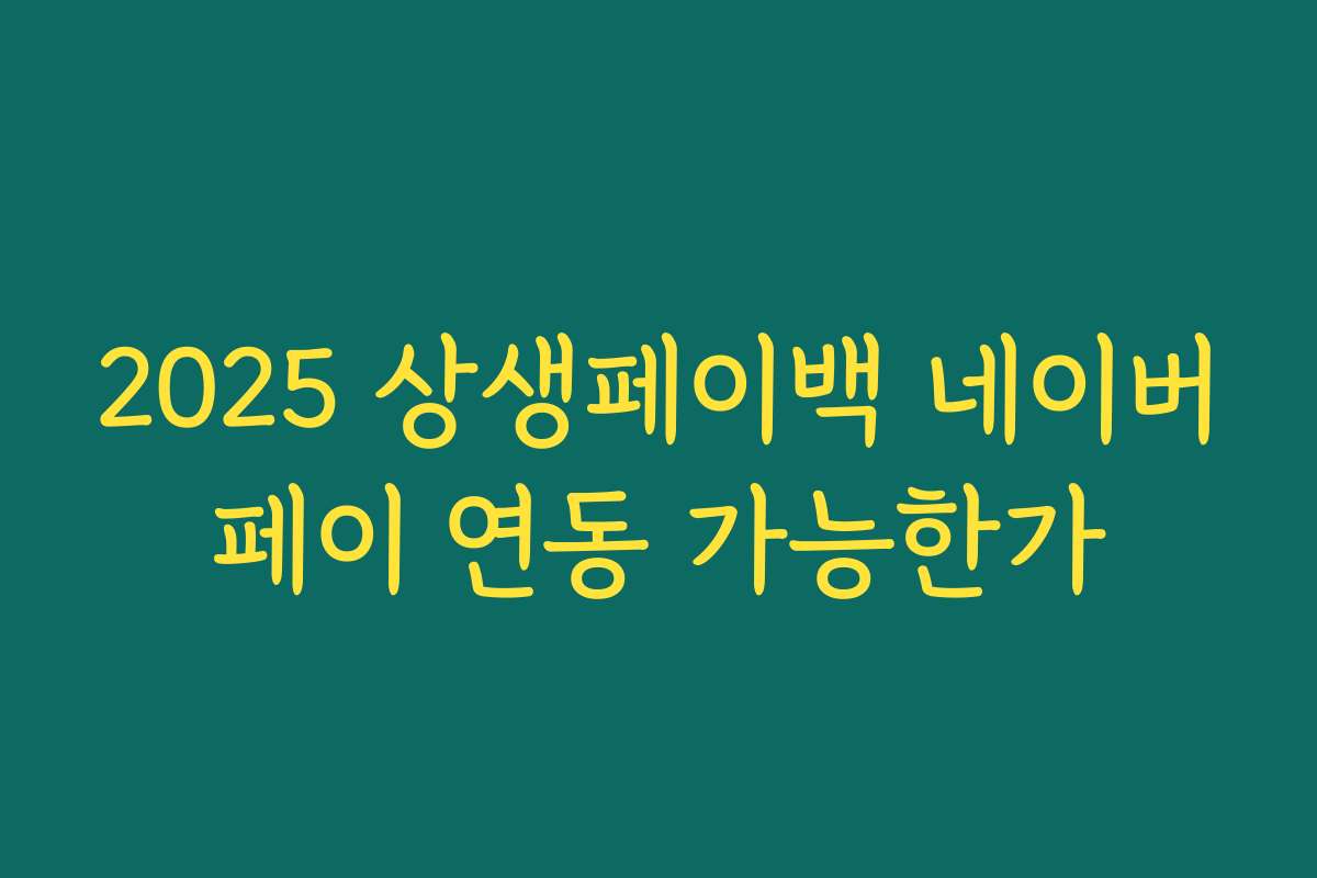 2025 상생페이백 네이버페이 연동 가능한가 2025 상생페이백 네이버페이 연동 가능한가
