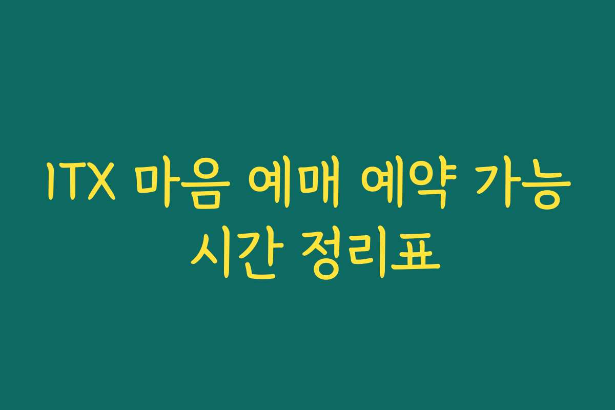 ITX 마음 예매 예약 가능 시간 정리표