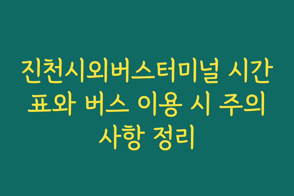 진천시외버스터미널 시간표와 버스 이용 시 주의사항 정리