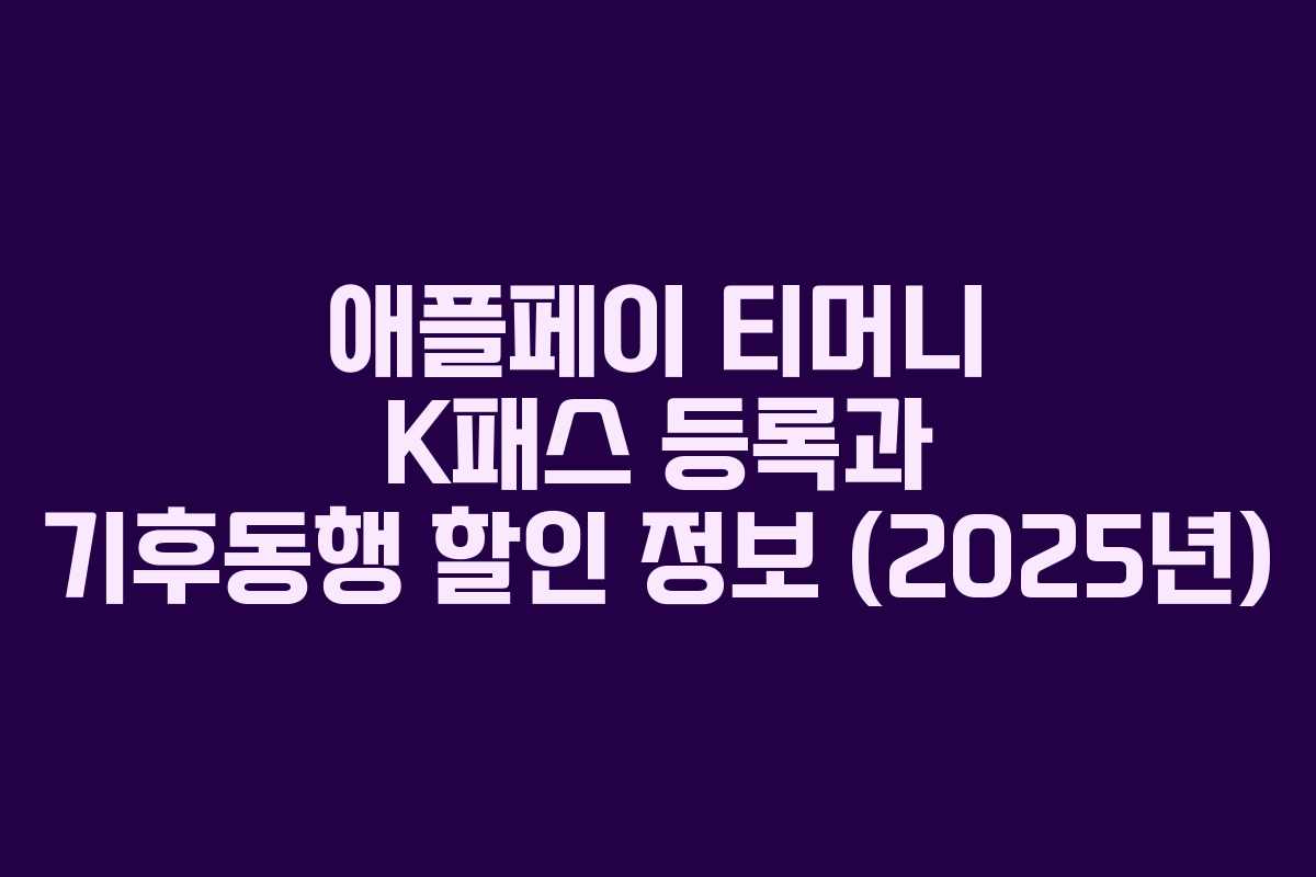 애플페이 티머니 K패스 등록과 기후동행 할인 정보 (2025년) 애플페이 티머니 K패스 등록과 기후동행 할인 정보 (2025년)