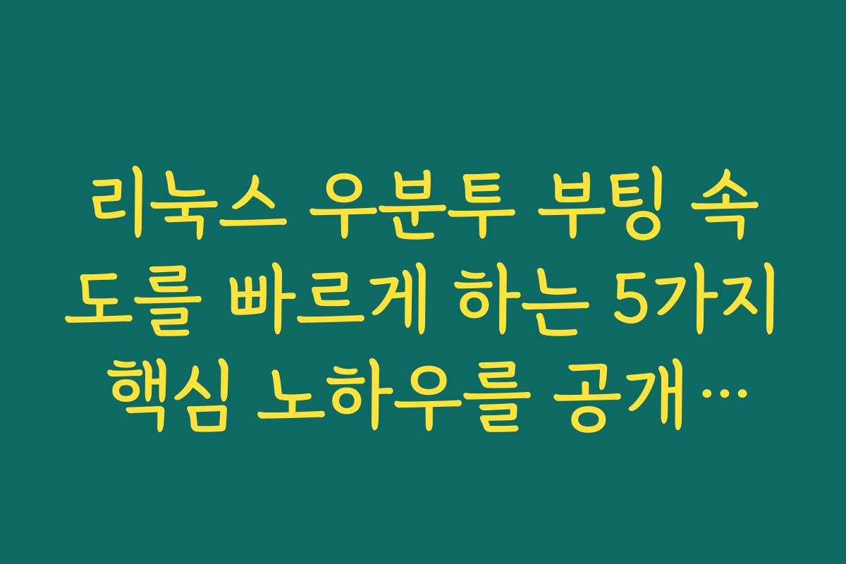 리눅스 우분투 부팅 속도를 빠르게 하는 5가지 핵심 노하우를 공개합니다