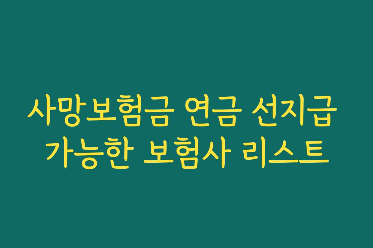 사망보험금 연금 선지급 가능한 보험사 리스트 사망보험금 연금 선지급 가능한 보험사 리스트