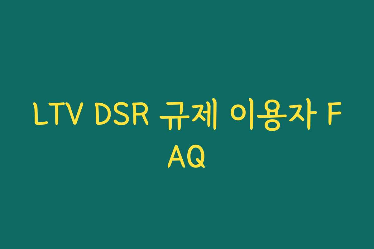 LTV DSR 규제 이용자 FAQ LTV DSR 규제 이용자 FAQ