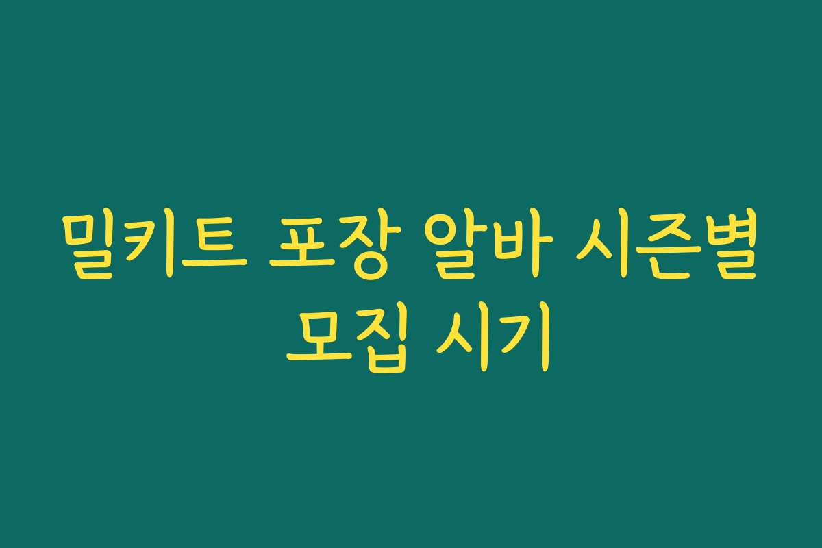 밀키트 포장 알바 시즌별 모집 시기