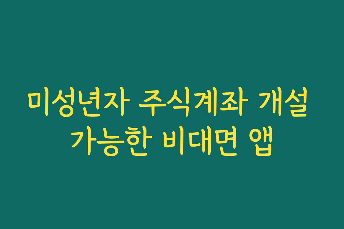 미성년자 주식계좌 개설 가능한 비대면 앱