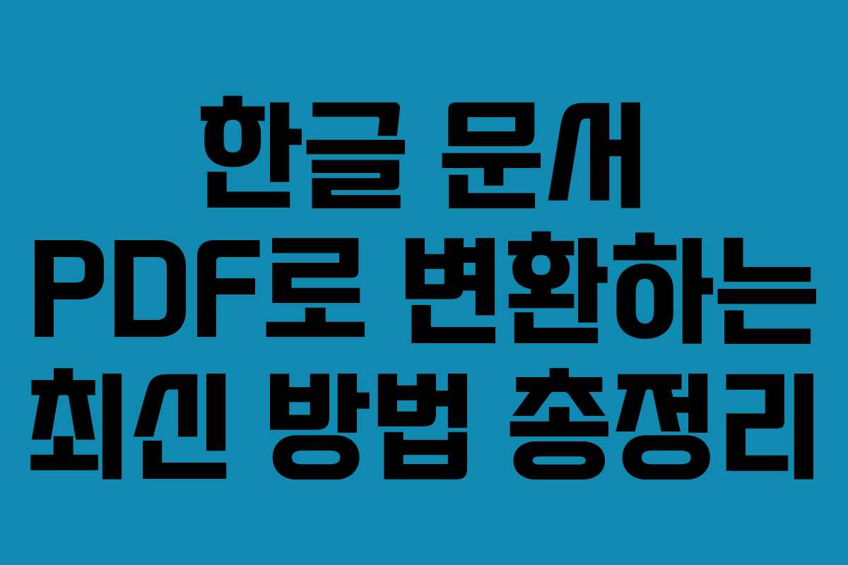 한글 문서 PDF로 변환하는 최신 방법 총정리 한글 문서 PDF로 변환하는 최신 방법 총정리