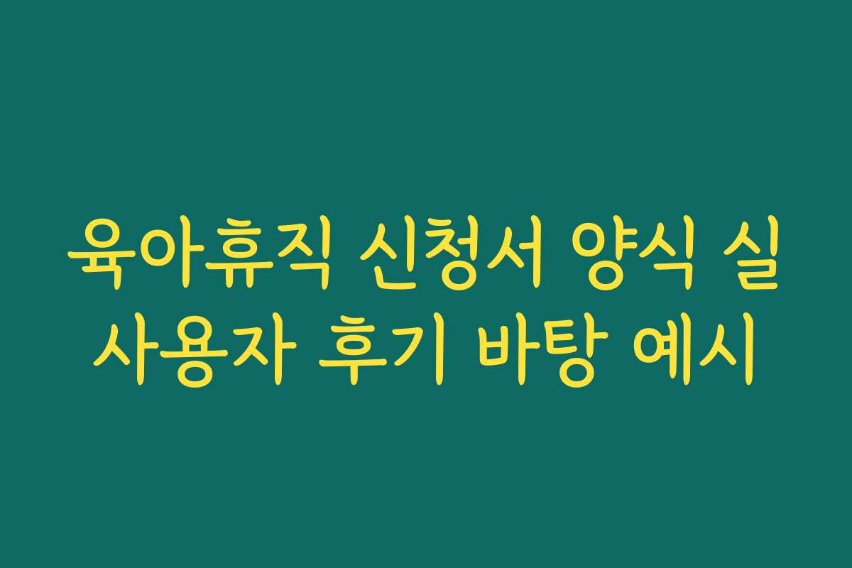 육아휴직 신청서 양식 실사용자 후기 바탕 예시 육아휴직 신청서 양식 실사용자 후기 바탕 예시