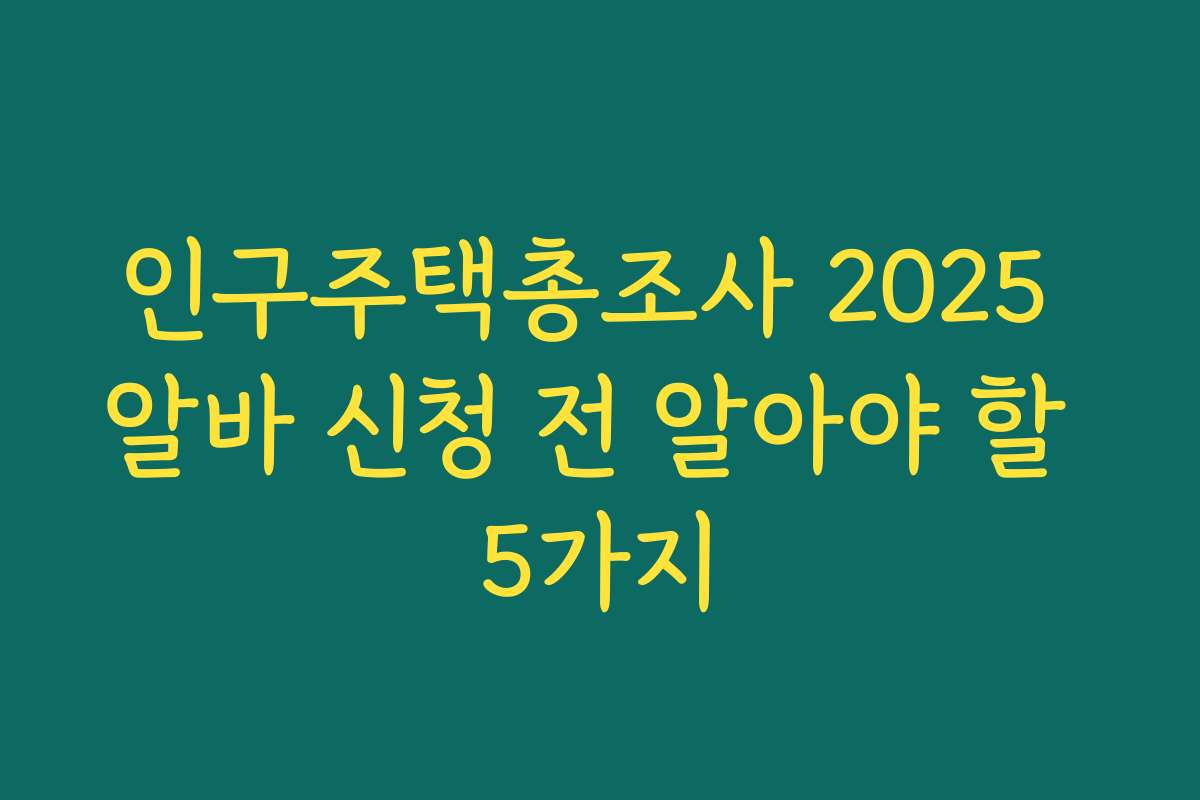 인구주택총조사 2025 알바 신청 전 알아야 할 5가지