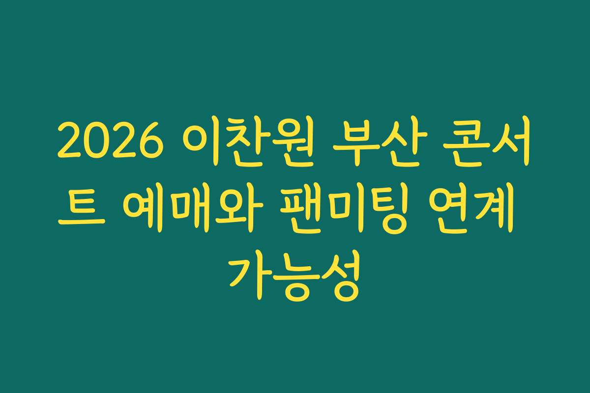 2026 이찬원 부산 콘서트 예매와 팬미팅 연계 가능성 2026 이찬원 부산 콘서트 예매와 팬미팅 연계 가능성