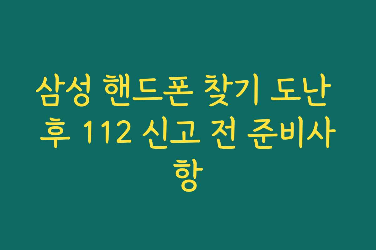 삼성 핸드폰 찾기 도난 후 112 신고 전 준비사항