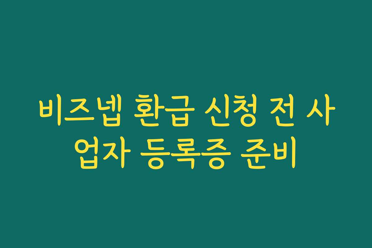 비즈넵 환급 신청 전 사업자 등록증 준비